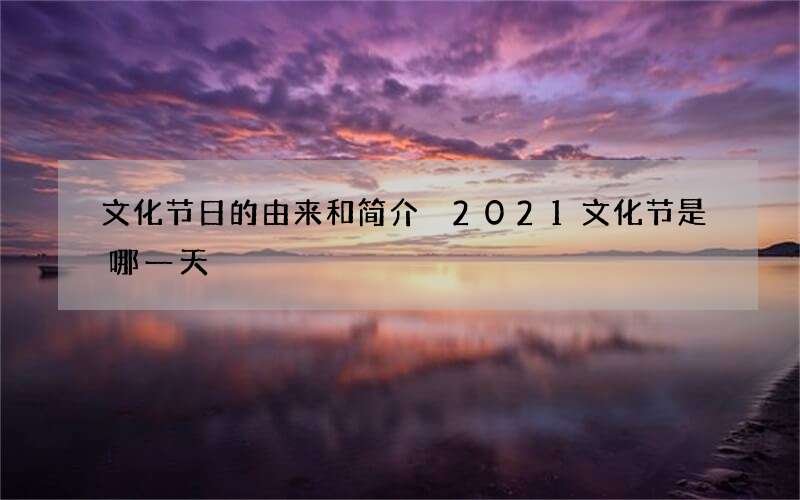 文化节日的由来和简介 2021文化节是哪一天